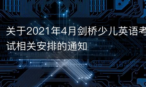 关于2021年4月剑桥少儿英语考试相关安排的通知
