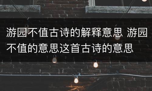 游园不值古诗的解释意思 游园不值的意思这首古诗的意思