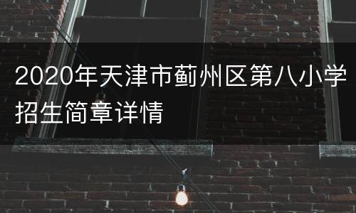 2020年天津市蓟州区第八小学招生简章详情