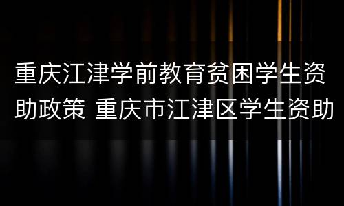 重庆江津学前教育贫困学生资助政策 重庆市江津区学生资助中心