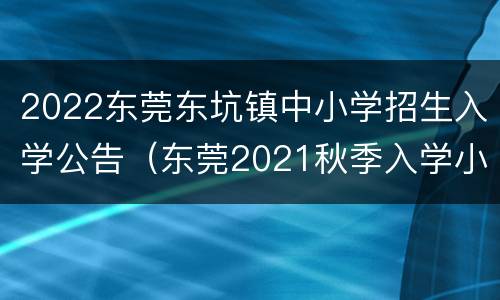 2022东莞东坑镇中小学招生入学公告（东莞2021秋季入学小学招生）