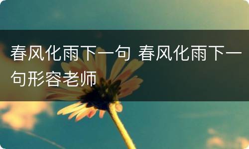 春风化雨下一句 春风化雨下一句形容老师