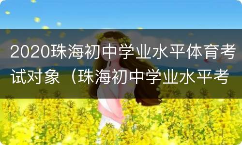 2020珠海初中学业水平体育考试对象（珠海初中学业水平考试要求）