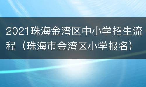 2021珠海金湾区中小学招生流程（珠海市金湾区小学报名）