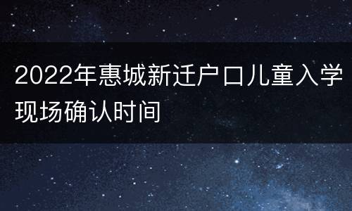 2022年惠城新迁户口儿童入学现场确认时间