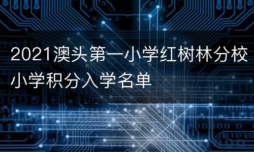 2021澳头第一小学红树林分校小学积分入学名单