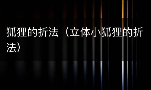 狐狸的折法（立体小狐狸的折法）