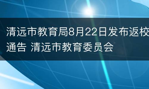 清远市教育局8月22日发布返校通告 清远市教育委员会