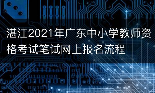 湛江2021年广东中小学教师资格考试笔试网上报名流程