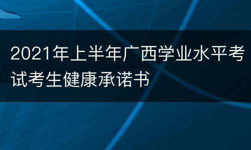 2021年上半年广西学业水平考试考生健康承诺书