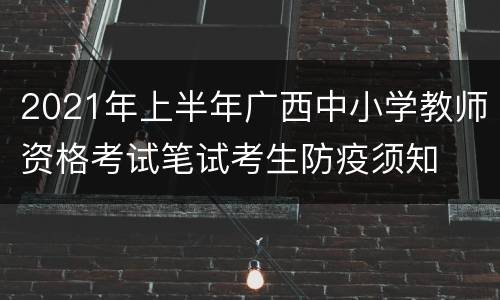 2021年上半年广西中小学教师资格考试笔试考生防疫须知