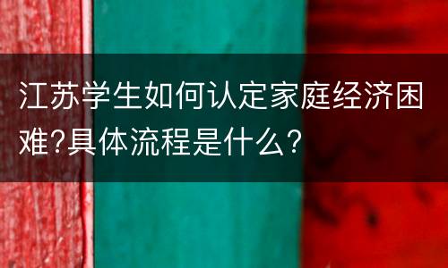 江苏学生如何认定家庭经济困难?具体流程是什么?
