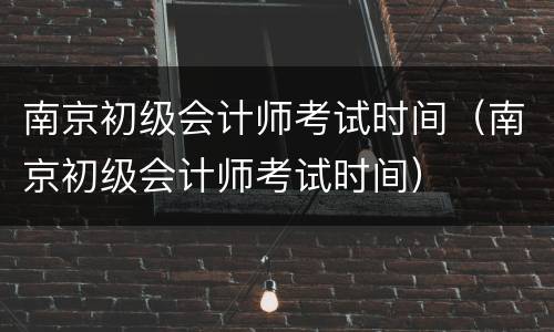 南京初级会计师考试时间（南京初级会计师考试时间）