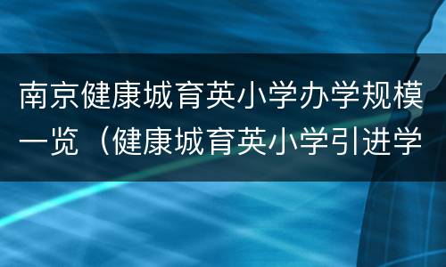 南京健康城育英小学办学规模一览（健康城育英小学引进学校）