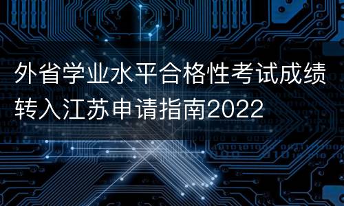 外省学业水平合格性考试成绩转入江苏申请指南2022