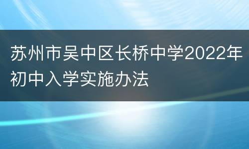 苏州市吴中区长桥中学2022年初中入学实施办法