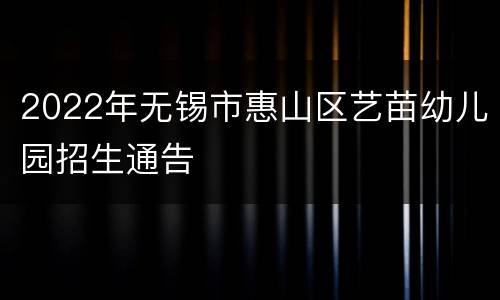 2022年无锡市惠山区艺苗幼儿园招生通告
