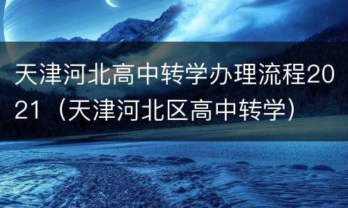 天津河北高中转学办理流程2021（天津河北区高中转学）