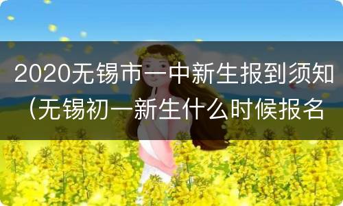 2020无锡市一中新生报到须知（无锡初一新生什么时候报名）