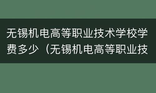 无锡机电高等职业技术学校学费多少（无锡机电高等职业技术学校学费多少一年）