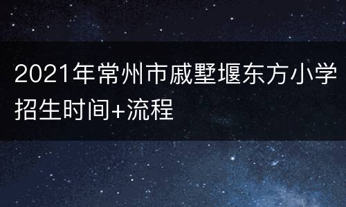 2021年常州市戚墅堰东方小学招生时间+流程