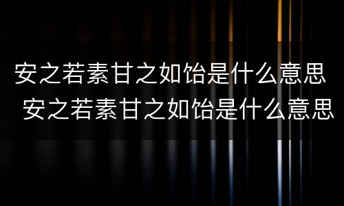 安之若素甘之如饴是什么意思 安之若素甘之如饴是什么意思啊