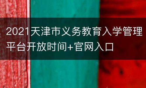 2021天津市义务教育入学管理平台开放时间+官网入口