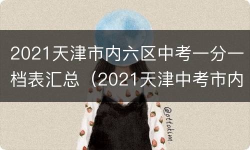 2021天津市内六区中考一分一档表汇总（2021天津中考市内六区分数线）
