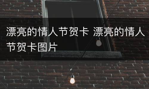 漂亮的情人节贺卡 漂亮的情人节贺卡图片