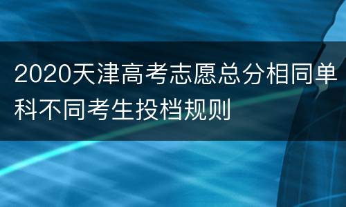 2020天津高考志愿总分相同单科不同考生投档规则