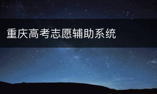 重庆高考志愿辅助系统
