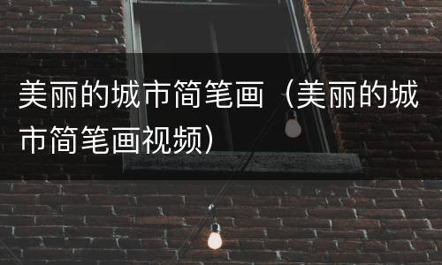 美丽的城市简笔画（美丽的城市简笔画视频）