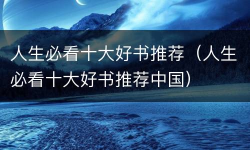 人生必看十大好书推荐（人生必看十大好书推荐中国）