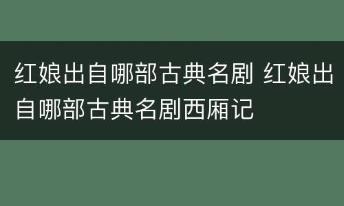 红娘出自哪部古典名剧 红娘出自哪部古典名剧西厢记