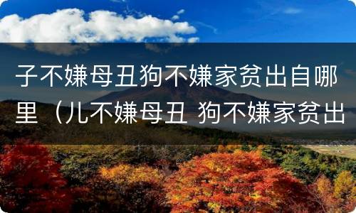 子不嫌母丑狗不嫌家贫出自哪里（儿不嫌母丑 狗不嫌家贫出自哪里）