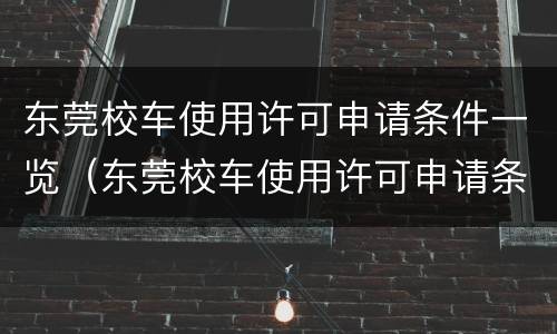 东莞校车使用许可申请条件一览（东莞校车使用许可申请条件一览表最新）
