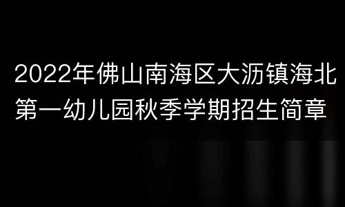2022年佛山南海区大沥镇海北第一幼儿园秋季学期招生简章