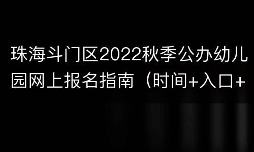 珠海斗门区2022秋季公办幼儿园网上报名指南（时间+入口+步骤）