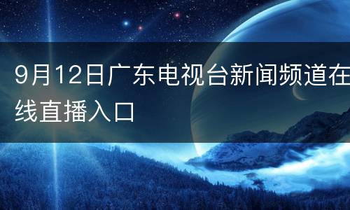 9月12日广东电视台新闻频道在线直播入口