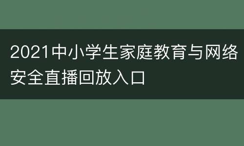 2021中小学生家庭教育与网络安全直播回放入口