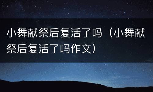 小舞献祭后复活了吗（小舞献祭后复活了吗作文）