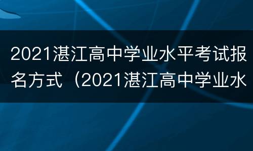 2021湛江高中学业水平考试报名方式（2021湛江高中学业水平考试报名方式有哪些）