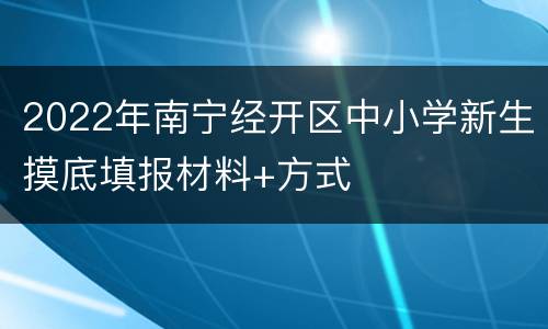 2022年南宁经开区中小学新生摸底填报材料+方式