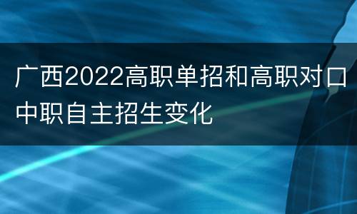 广西2022高职单招和高职对口中职自主招生变化
