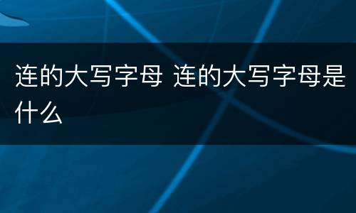 连的大写字母 连的大写字母是什么