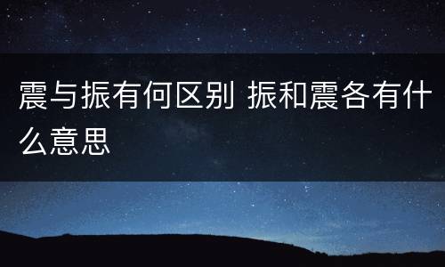 震与振有何区别 振和震各有什么意思
