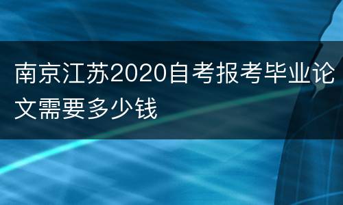 南京江苏2020自考报考毕业论文需要多少钱