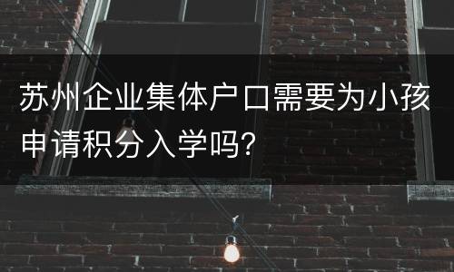 苏州企业集体户口需要为小孩申请积分入学吗？