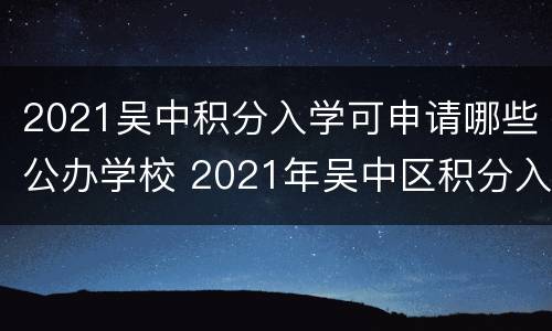 2021吴中积分入学可申请哪些公办学校 2021年吴中区积分入学政策
