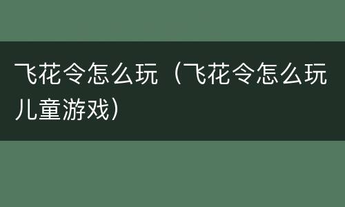 飞花令怎么玩（飞花令怎么玩儿童游戏）
